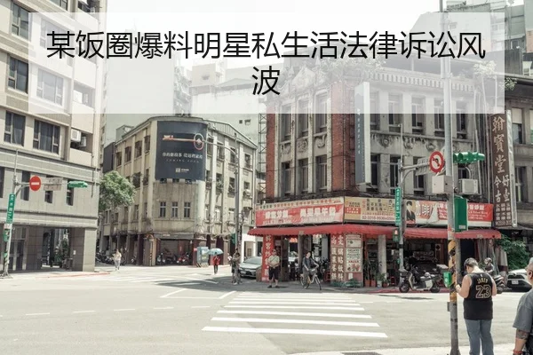 某饭圈爆料明星私生活法律诉讼风波